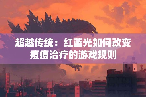 超越传统：红蓝光如何改变痘痘治疗的游戏规则