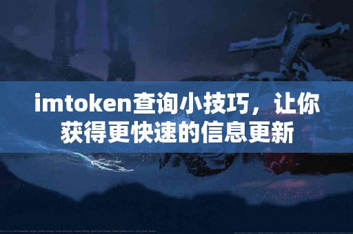 imtoken查询小技巧，让你获得更快速的信息更新