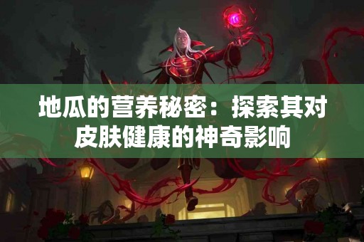 地瓜的营养秘密：探索其对皮肤健康的神奇影响