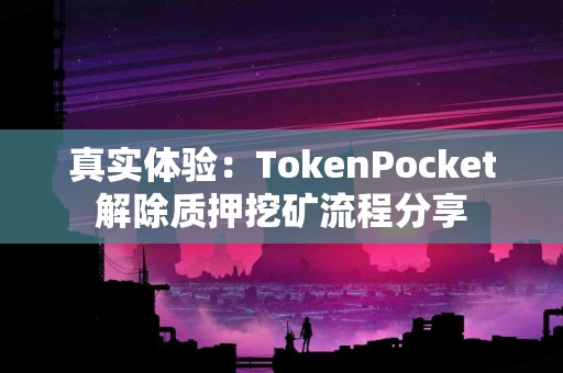 真实体验：TokenPocket解除质押挖矿流程分享