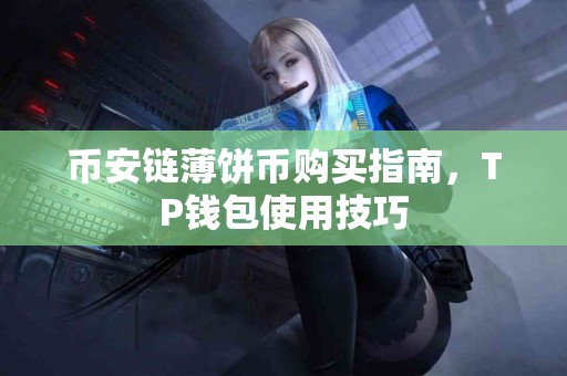 币安链薄饼币购买指南，TP钱包使用技巧