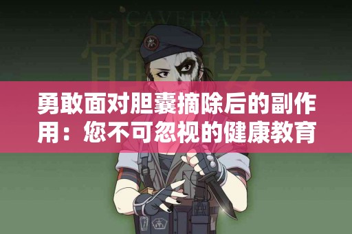 勇敢面对胆囊摘除后的副作用：您不可忽视的健康教育