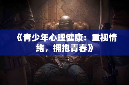 《青少年心理健康：重视情绪，拥抱青春》