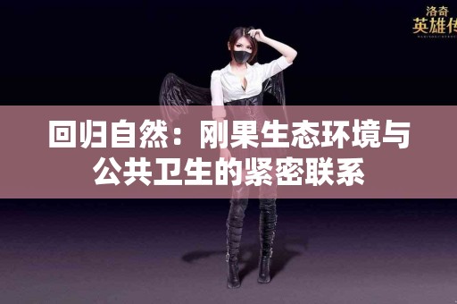 回归自然：刚果生态环境与公共卫生的紧密联系