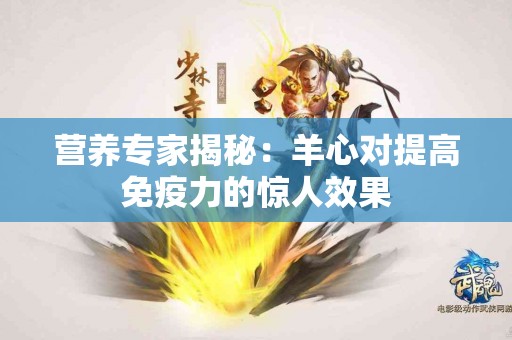 营养专家揭秘：羊心对提高免疫力的惊人效果