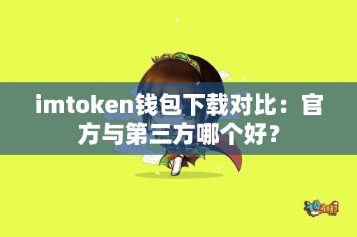 imtoken钱包下载对比：官方与第三方哪个好？