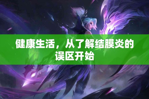 健康生活，从了解结膜炎的误区开始