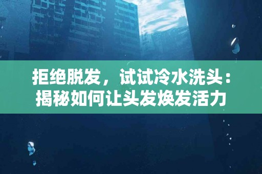拒绝脱发，试试冷水洗头：揭秘如何让头发焕发活力