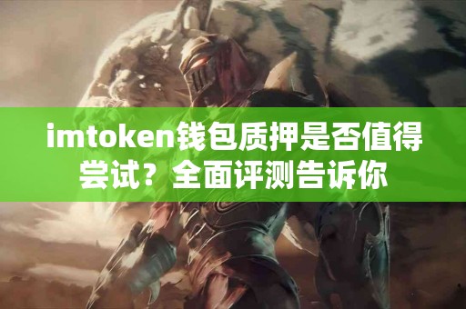 imtoken钱包质押是否值得尝试？全面评测告诉你