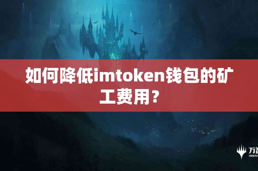如何降低imtoken钱包的矿工费用？