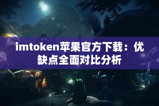 imtoken苹果官方下载：优缺点全面对比分析