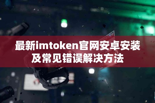 最新imtoken官网安卓安装及常见错误解决方法