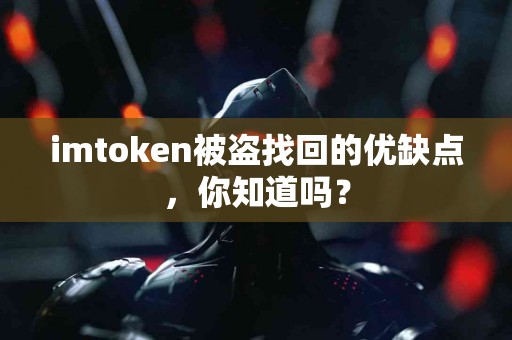 imtoken被盗找回的优缺点，你知道吗？