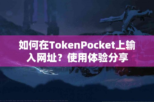 如何在TokenPocket上输入网址？使用体验分享