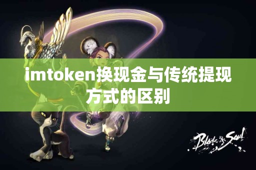 imtoken换现金与传统提现方式的区别