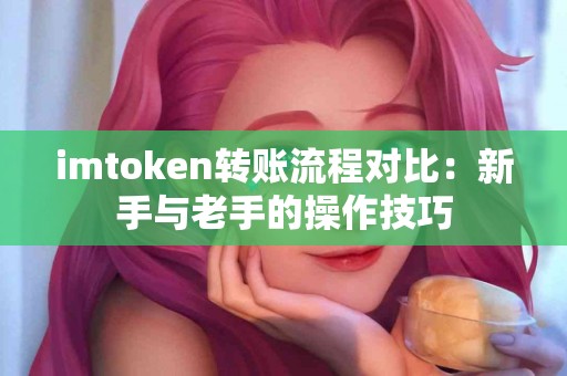 imtoken转账流程对比：新手与老手的操作技巧