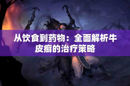 从饮食到药物：全面解析牛皮癣的治疗策略
