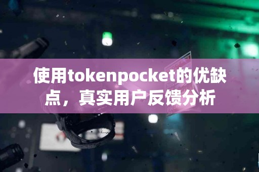 使用tokenpocket的优缺点，真实用户反馈分析