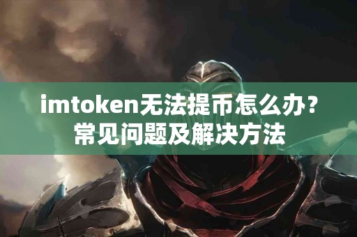 imtoken无法提币怎么办？常见问题及解决方法