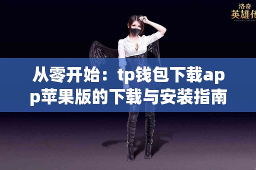 从零开始：tp钱包下载app苹果版的下载与安装指南