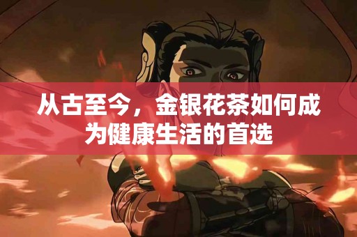 从古至今，金银花茶如何成为健康生活的首选