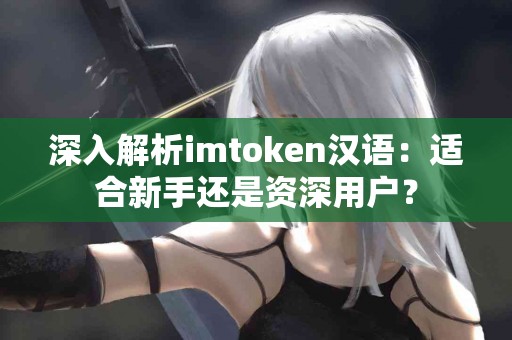 深入解析imtoken汉语：适合新手还是资深用户？