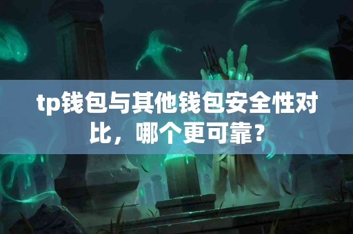 tp钱包与其他钱包安全性对比，哪个更可靠？