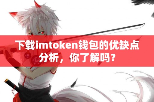 下载imtoken钱包的优缺点分析，你了解吗？