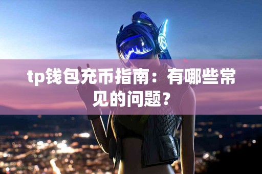 tp钱包充币指南：有哪些常见的问题？