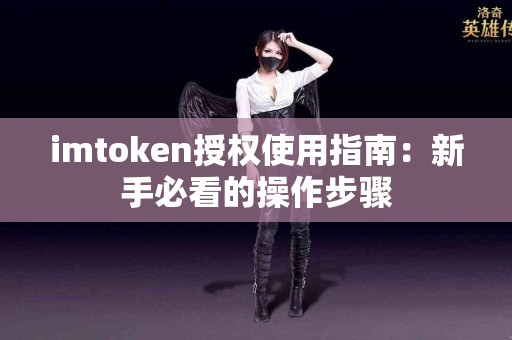 imtoken授权使用指南：新手必看的操作步骤