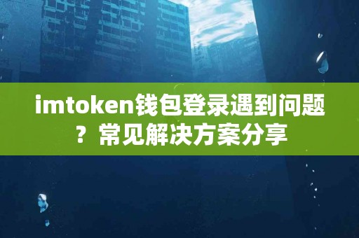 imtoken钱包登录遇到问题？常见解决方案分享