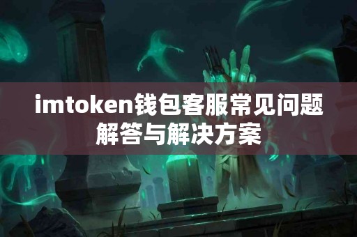 imtoken钱包客服常见问题解答与解决方案