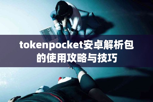 tokenpocket安卓解析包的使用攻略与技巧