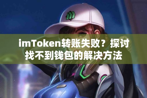 imToken转账失败？探讨找不到钱包的解决方法