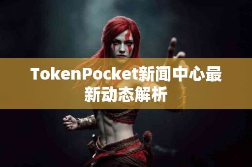 TokenPocket新闻中心最新动态解析