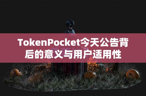 TokenPocket今天公告背后的意义与用户适用性
