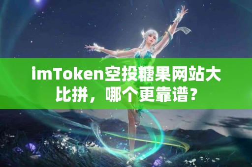 imToken空投糖果网站大比拼，哪个更靠谱？