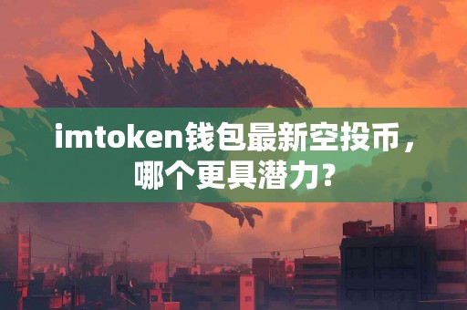 imtoken钱包最新空投币，哪个更具潜力？