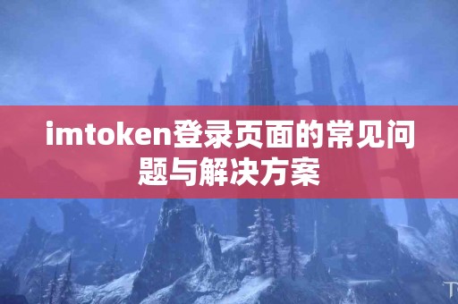 imtoken登录页面的常见问题与解决方案