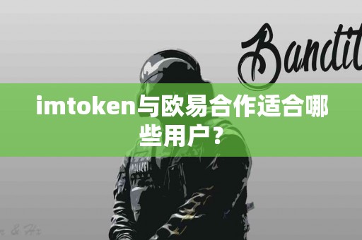 imtoken与欧易合作适合哪些用户？