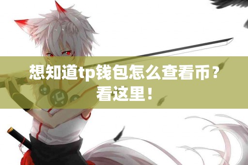 想知道tp钱包怎么查看币？看这里！