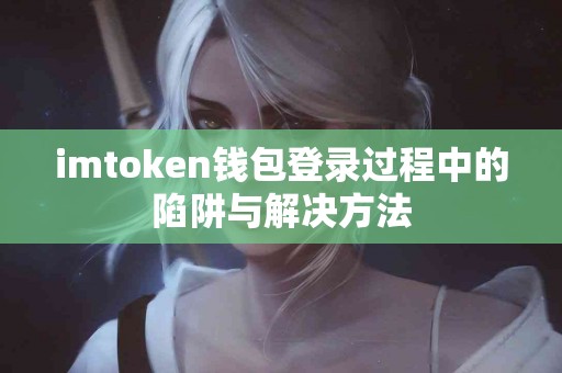 imtoken钱包登录过程中的陷阱与解决方法