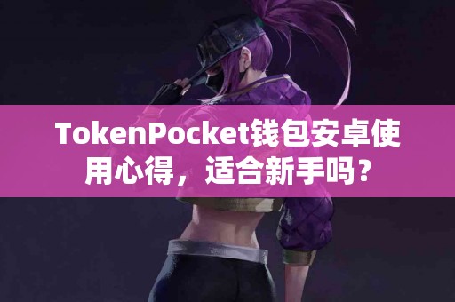 TokenPocket钱包安卓使用心得，适合新手吗？