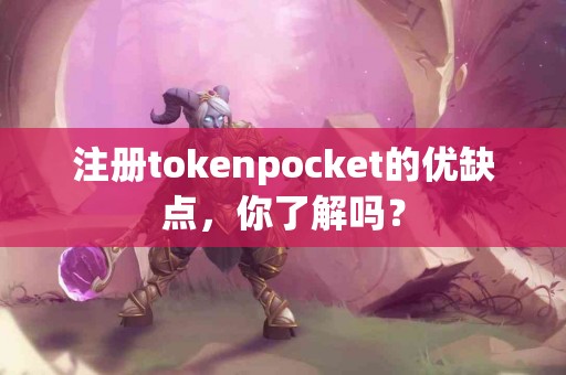 注册tokenpocket的优缺点，你了解吗？