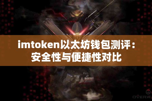 imtoken以太坊钱包测评：安全性与便捷性对比