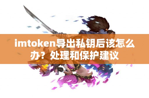imtoken导出私钥后该怎么办？处理和保护建议