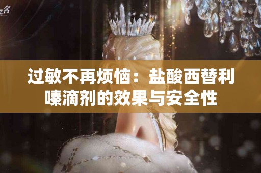 过敏不再烦恼：盐酸西替利嗪滴剂的效果与安全性