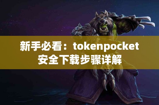 新手必看：tokenpocket安全下载步骤详解