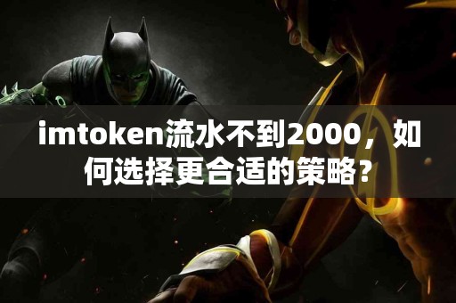 imtoken流水不到2000，如何选择更合适的策略？