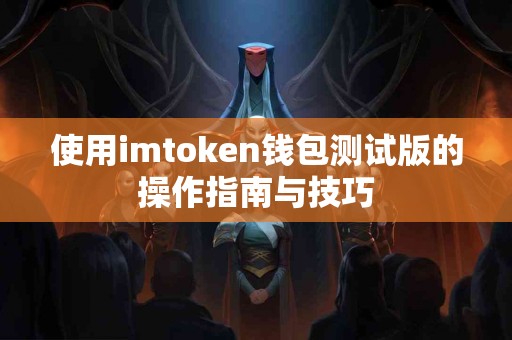 使用imtoken钱包测试版的操作指南与技巧